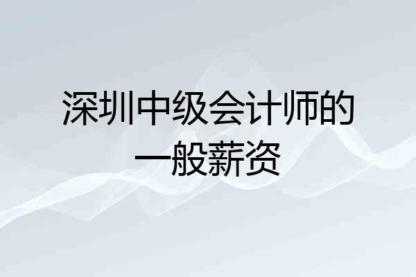 深圳中级会计师的一般薪资