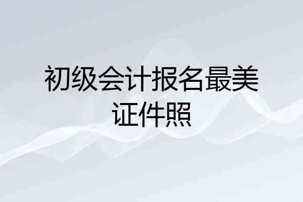 初级会计报名最美证件照