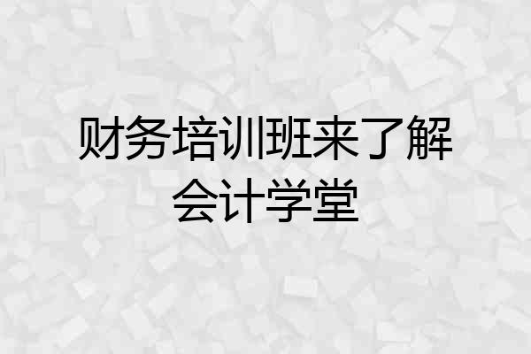财务培训班来了解会计学堂