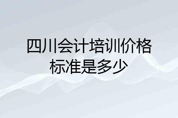 四川会计培训价格标准是多少