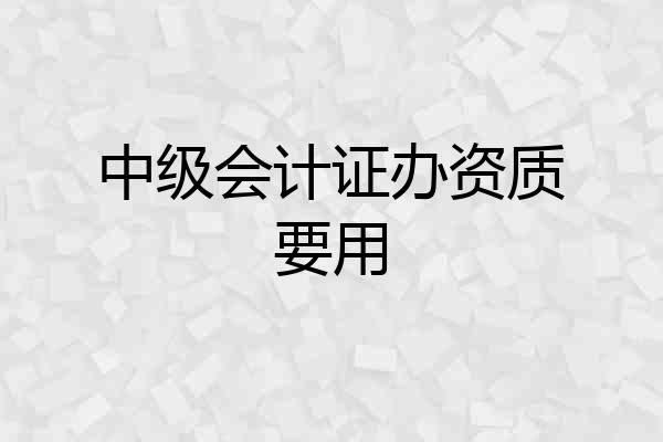 中级会计证办资质要用