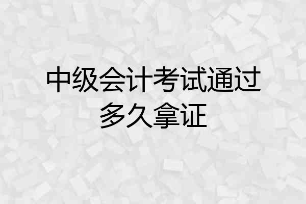 中级会计考试通过多久拿证