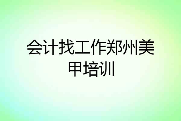 会计找工作郑州美甲培训