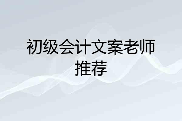 初级会计文案老师推荐