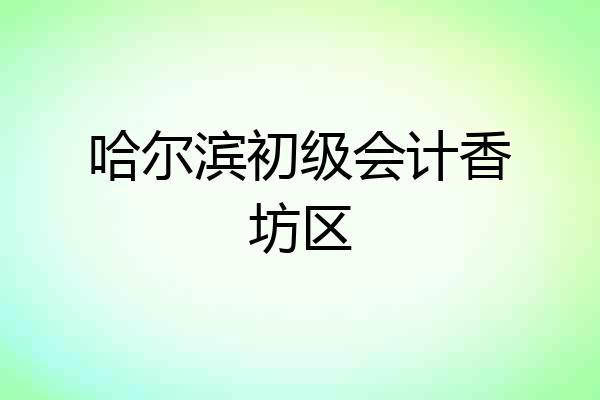 哈尔滨初级会计香坊区