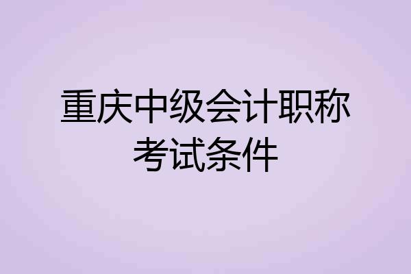 重庆中级会计职称考试条件