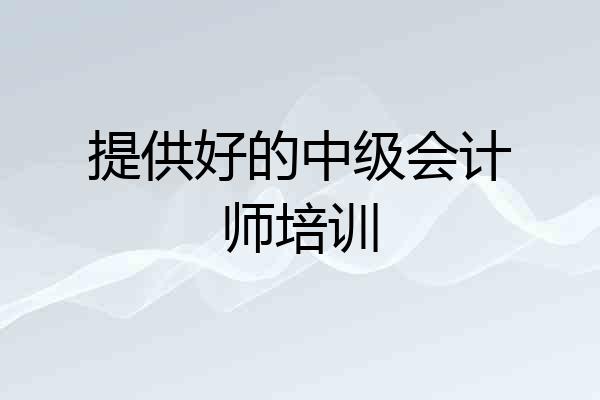 提供好的中级会计师培训