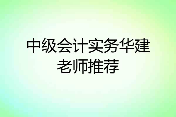 中级会计实务华建老师推荐