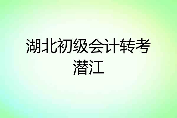 湖北初级会计转考潜江
