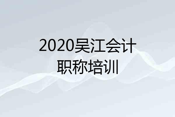 2020吴江会计职称培训