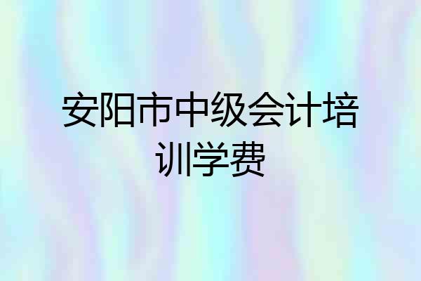 安阳市中级会计培训学费