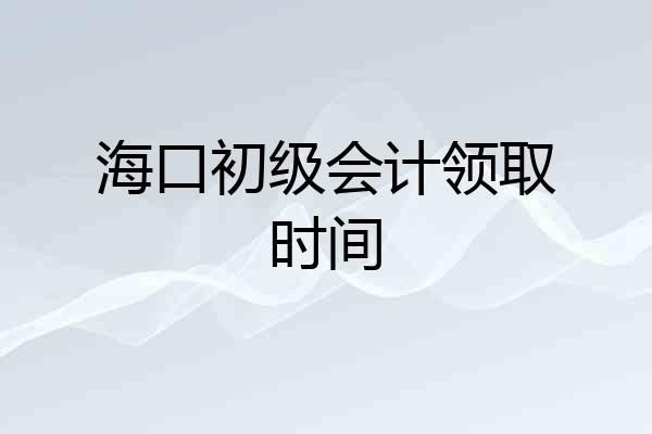 海口初级会计领取时间