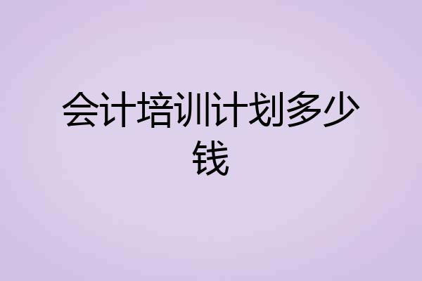 会计培训计划多少钱