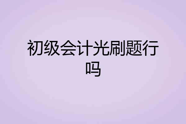 初级会计光刷题行吗