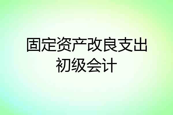 固定资产改良支出初级会计