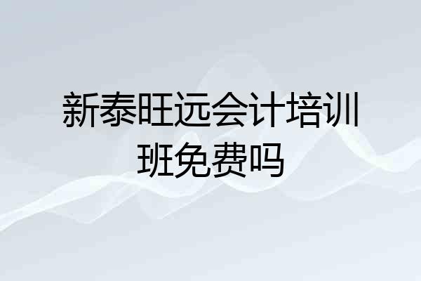 新泰旺远会计培训班免费吗