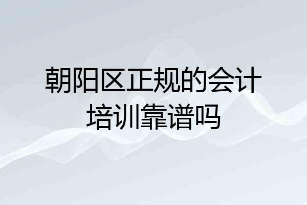 朝阳区正规的会计培训靠谱吗
