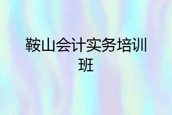 鞍山会计实务培训班
