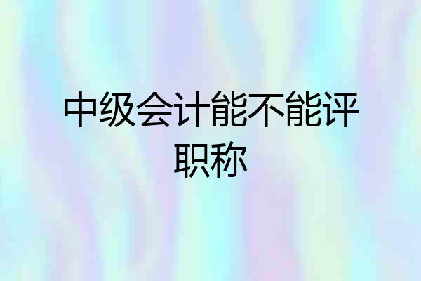 中级会计能不能评职称
