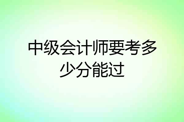 中级会计师要考多少分能过