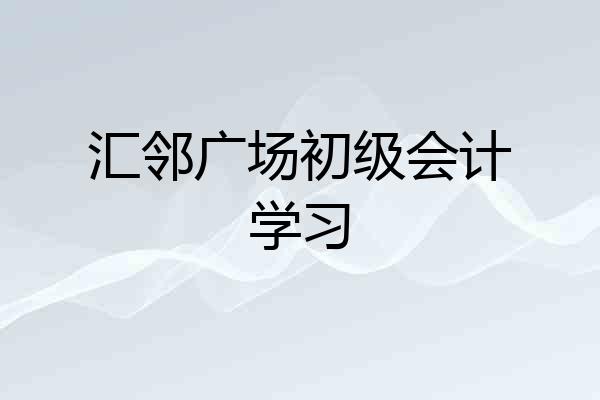 汇邻广场初级会计学习