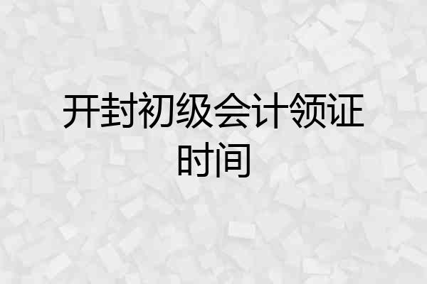 开封初级会计领证时间