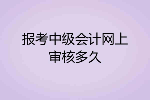 报考中级会计网上审核多久