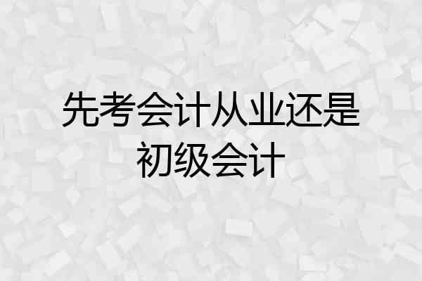 先考会计从业还是初级会计
