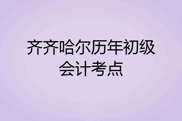 齐齐哈尔历年初级会计考点