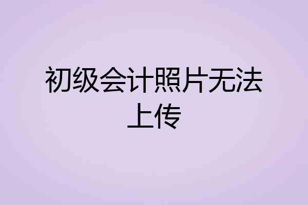 初级会计照片无法上传