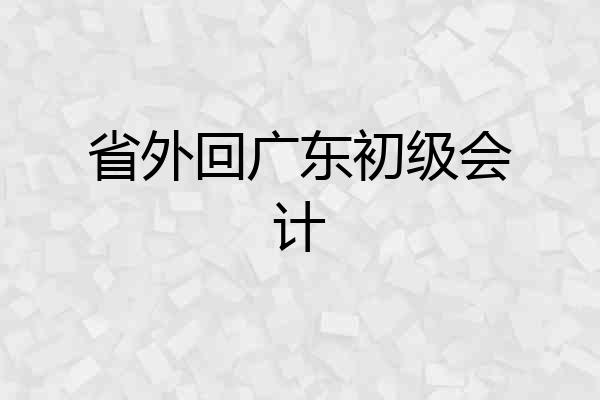 省外回广东初级会计