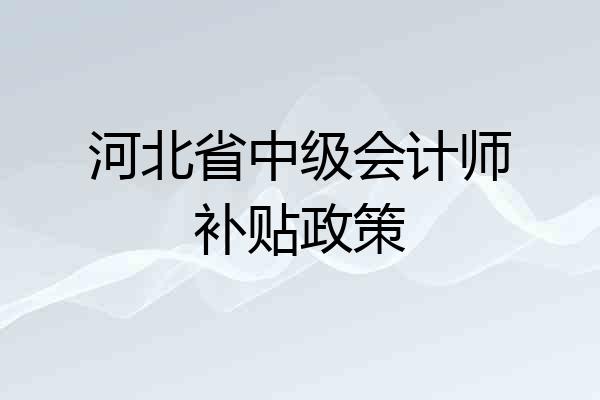 河北省中级会计师补贴政策