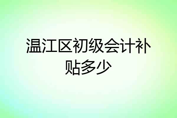 温江区初级会计补贴多少
