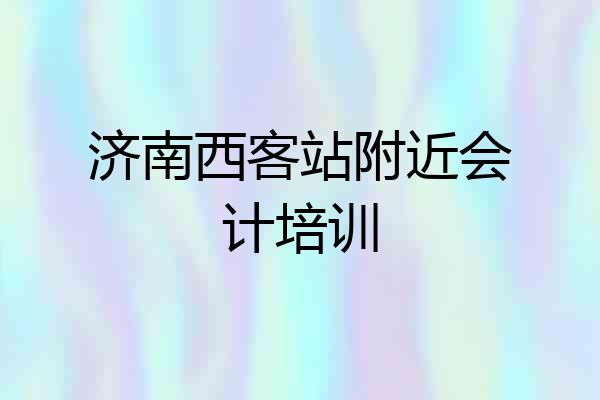 济南西客站附近会计培训