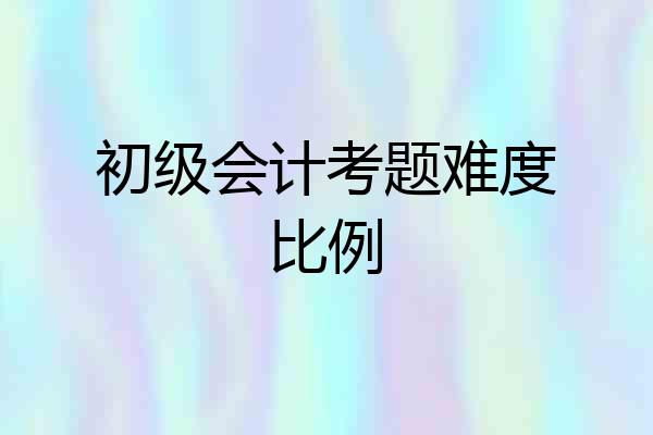 初级会计考题难度比例