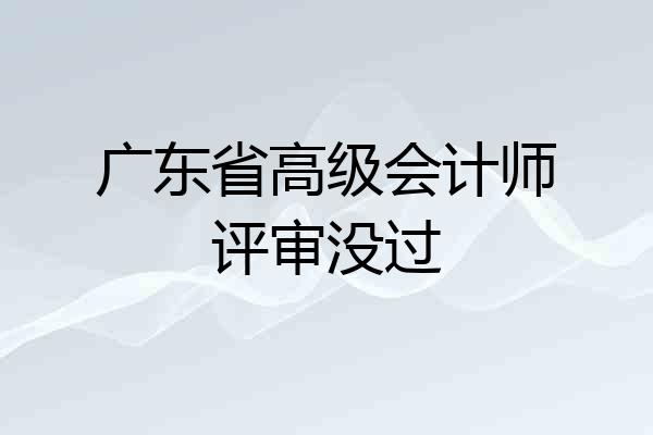 广东省高级会计师评审没过