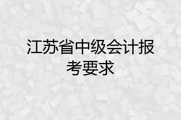 江苏省中级会计报考要求