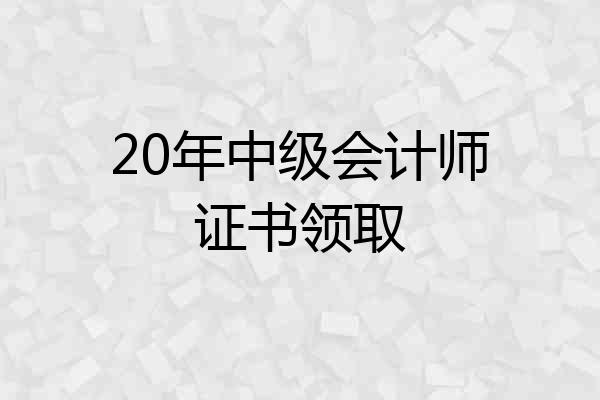 20年中级会计师证书领取