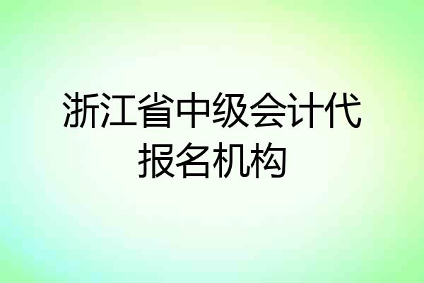 浙江省中级会计代报名机构