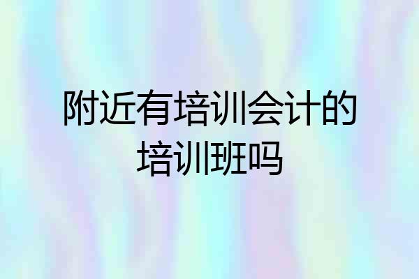 附近有培训会计的培训班吗
