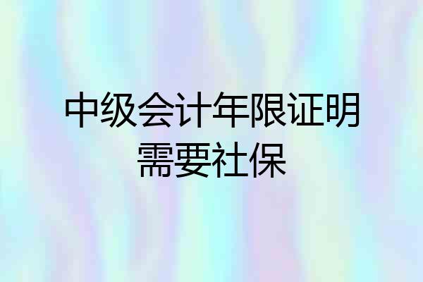 中级会计年限证明需要社保