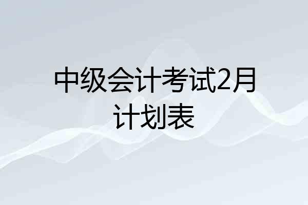 中级会计考试2月计划表