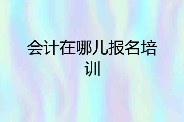 会计在哪儿报名培训