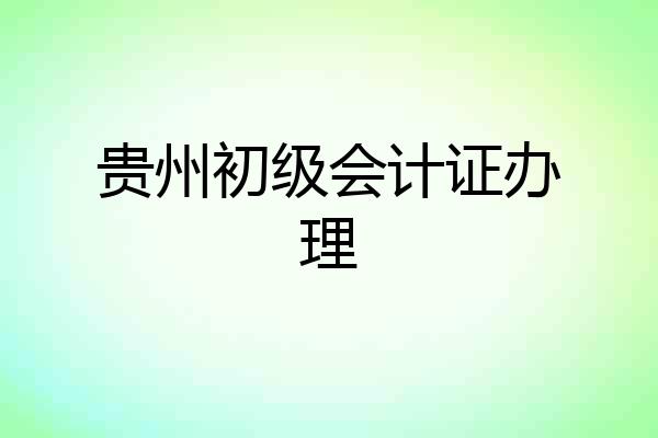 贵州初级会计证办理