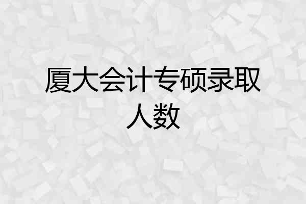 厦大会计专硕录取人数