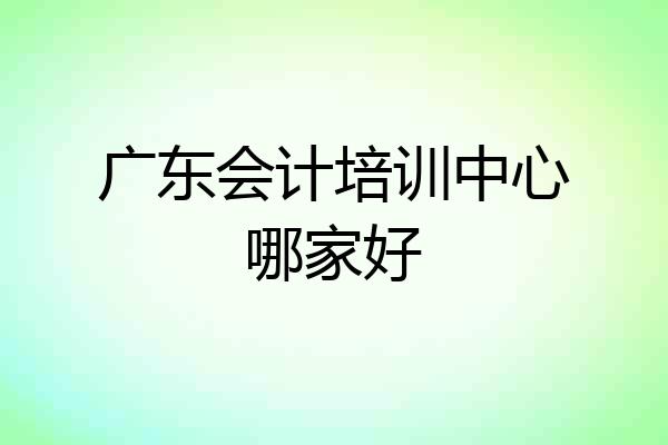 广东会计培训中心哪家好