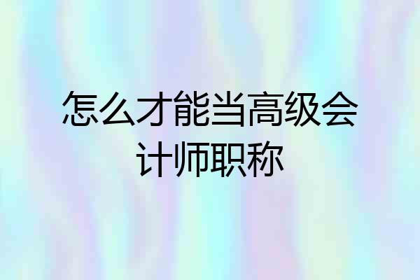怎么才能当高级会计师职称