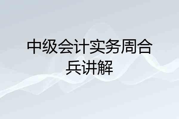 中级会计实务周合兵讲解