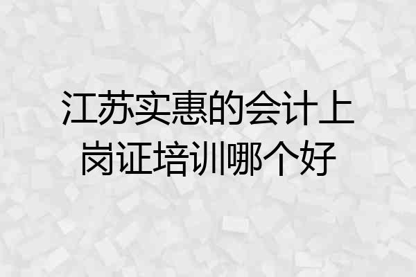 江苏实惠的会计上岗证培训哪个好