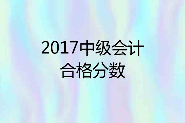 2017中级会计合格分数